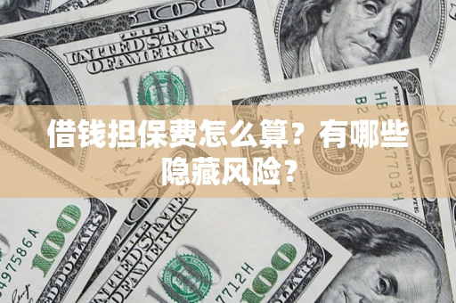 济南借钱担保费怎么算？有哪些隐藏风险？
