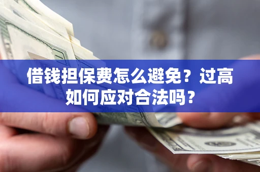 济南借钱担保费怎么避免？过高如何应对合法吗？
