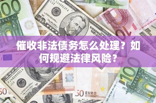 济南催收非法债务怎么处理？如何规避法律风险？