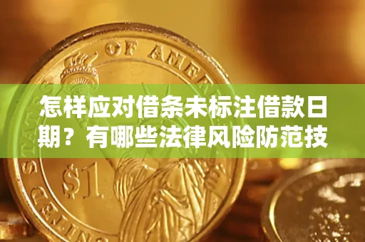 济南怎样应对借条未标注借款日期？有哪些法律风险防范技巧？