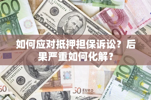 济南如何应对抵押担保诉讼？后果严重如何化解？
