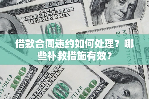 济南借款合同违约如何处理？哪些补救措施有效？