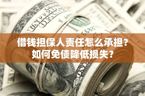 济南借钱担保人责任怎么承担？如何免债降低损失？