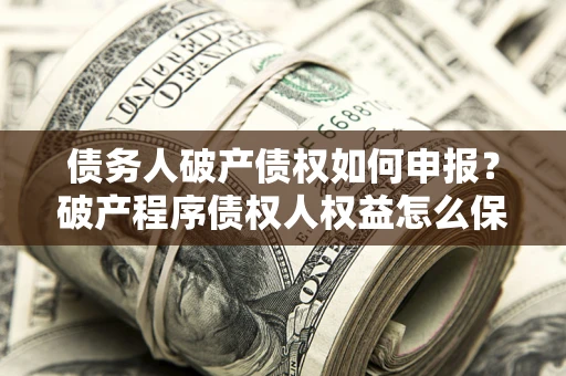 济南债务人破产债权如何申报？破产程序债权人权益怎么保障？