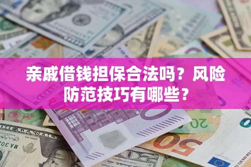 济南亲戚借钱担保合法吗？风险防范技巧有哪些？
