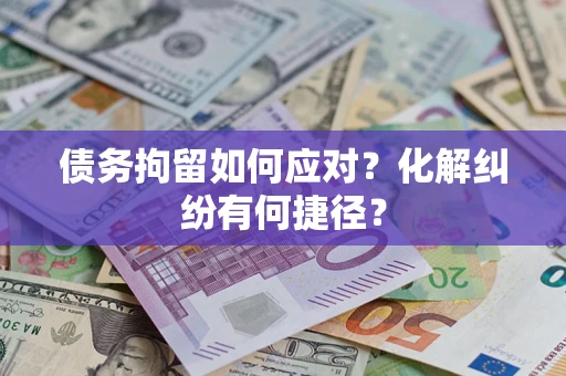 济南债务拘留如何应对？化解纠纷有何捷径？