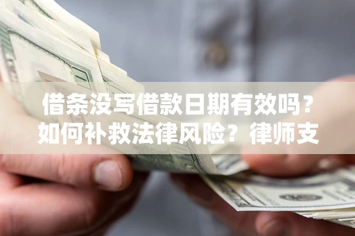 济南借条没写借款日期有效吗？如何补救法律风险？律师支招