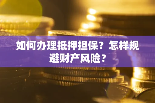 济南如何办理抵押担保？怎样规避财产风险？