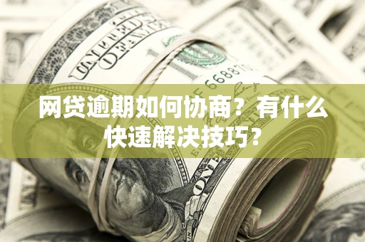 济南网贷逾期如何协商？有什么快速解决技巧？