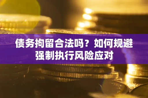 济南债务拘留合法吗？如何规避强制执行风险应对