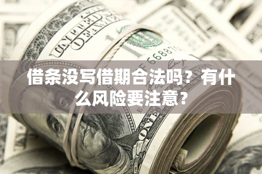 济南借条没写借期合法吗？有什么风险要注意？