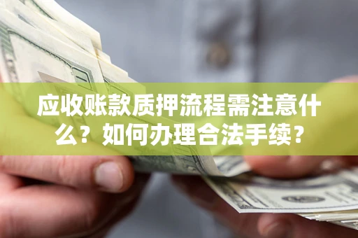 济南应收账款质押流程需注意什么？如何办理合法手续？