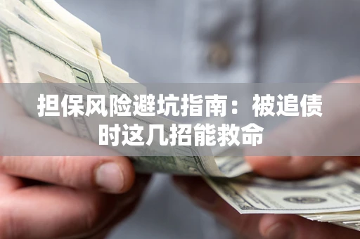 济南担保风险避坑指南：被追债时这几招能救命