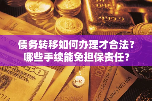 济南债务转移如何办理才合法？哪些手续能免担保责任？