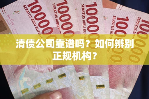 济南清债公司靠谱吗？如何辨别正规机构？