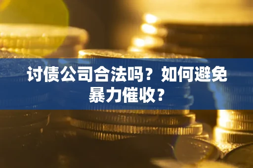 济南讨债公司合法吗？如何避免暴力催收？