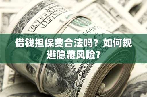 济南借钱担保费合法吗？如何规避隐藏风险？
