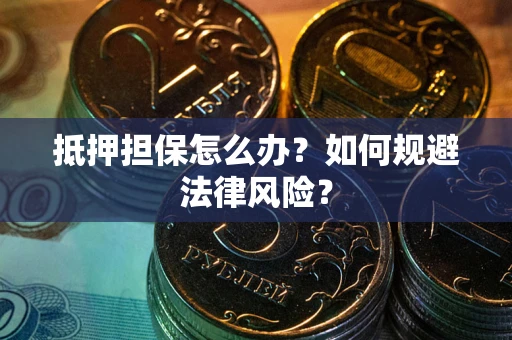 济南抵押担保怎么办？如何规避法律风险？