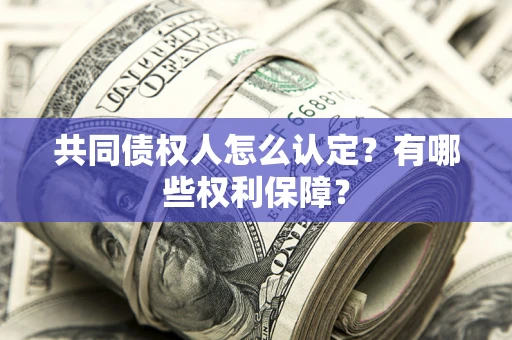 济南共同债权人怎么认定？有哪些权利保障？