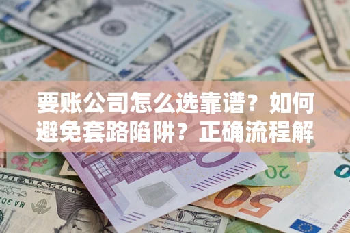 济南要账公司怎么选靠谱？如何避免套路陷阱？正确流程解析