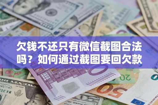 济南欠钱不还只有微信截图合法吗？如何通过截图要回欠款？