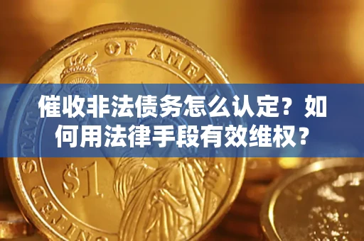 济南催收非法债务怎么认定？如何用法律手段有效维权？