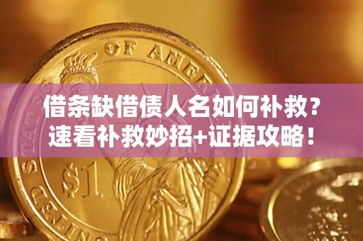 济南借条缺借债人名如何补救？速看补救妙招+证据攻略！