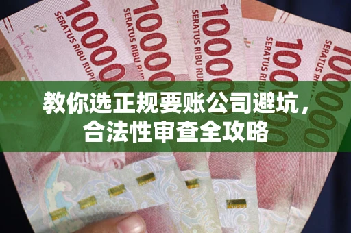 济南教你选正规要账公司避坑，合法性审查全攻略