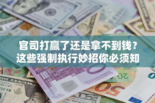 济南官司打赢了还是拿不到钱？这些强制执行妙招你必须知道