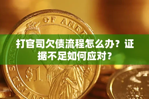 济南打官司欠债流程怎么办？证据不足如何应对？