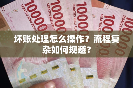 济南坏账处理怎么操作？流程复杂如何规避？