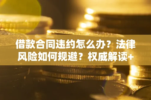 济南借款合同违约怎么办?法律风险如何规避?权威解读+实用指南 济南借款合同违约怎么办?法律风险如何规避?权威解读+实用指南