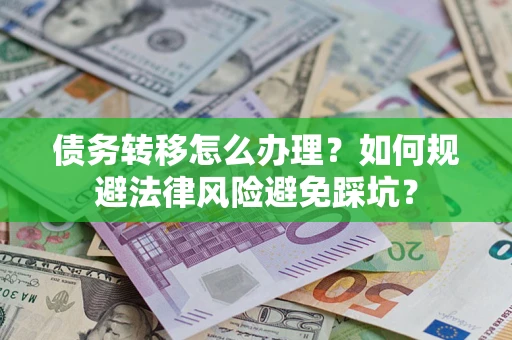 济南债务转移怎么办理？如何规避法律风险避免踩坑？