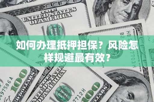 济南如何办理抵押担保？风险怎样规避最有效？