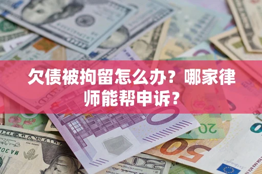 济南欠债被拘留怎么办？哪家律师能帮申诉？