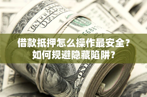 济南借款抵押怎么操作最安全？如何规避隐藏陷阱？
