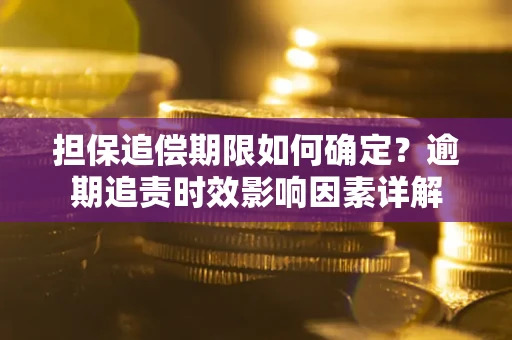 济南担保追偿期限如何确定？逾期追责时效影响因素详解