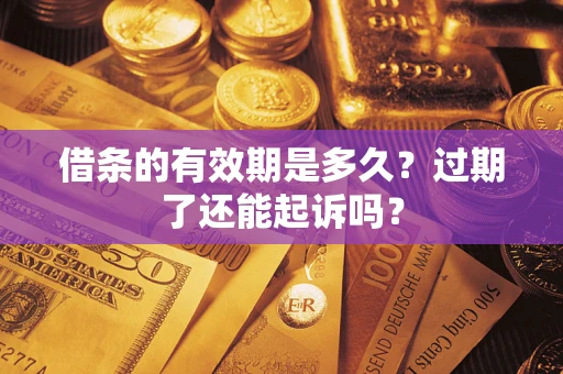 济南借条的有效期是多久？过期了还能起诉吗？