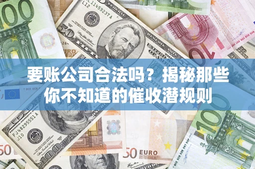 济南要账公司合法吗？揭秘那些你不知道的催收潜规则