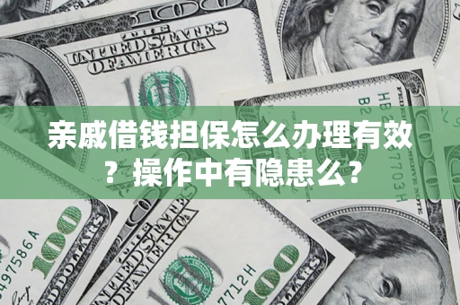 济南亲戚借钱担保怎么办理有效？操作中有隐患么？