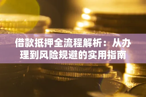 济南借款抵押全流程解析：从办理到风险规避的实用指南