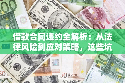 济南借款合同违约全解析：从法律风险到应对策略，这些坑别再踩！