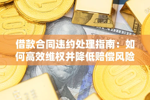 济南借款合同违约处理指南：如何高效维权并降低赔偿风险？