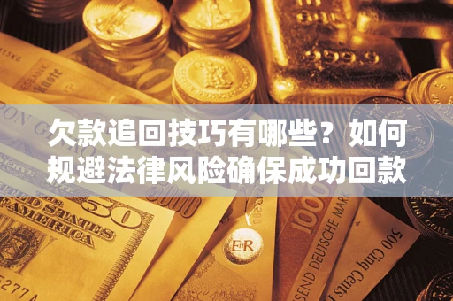 济南欠款追回技巧有哪些？如何规避法律风险确保成功回款？