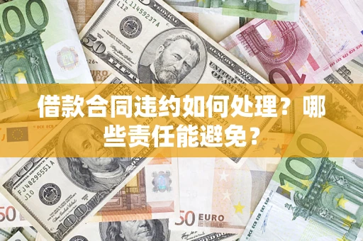 济南借款合同违约如何处理？哪些责任能避免？