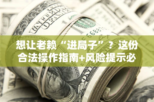 济南想让老赖“进局子”？这份合法操作指南+风险提示必须看！
