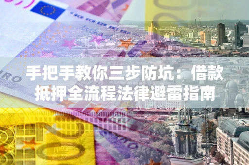 济南手把手教你三步防坑：借款抵押全流程法律避雷指南