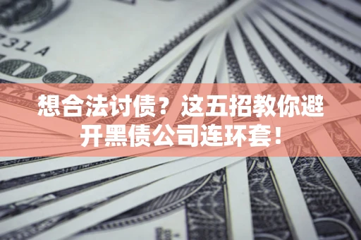 济南想合法讨债？这五招教你避开黑债公司连环套！