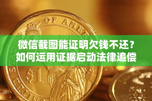 济南微信截图能证明欠钱不还？如何运用证据启动法律追偿程序？