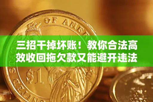 济南三招干掉坏账！教你合法高效收回拖欠款又能避开违法雷区